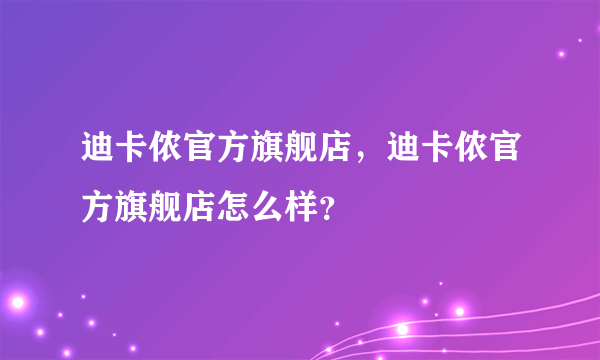 迪卡侬官方旗舰店，迪卡侬官方旗舰店怎么样？