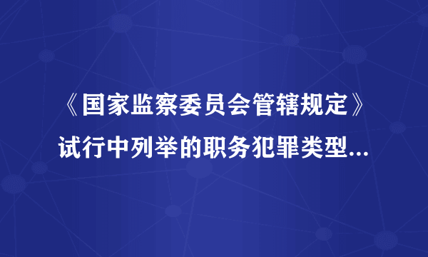 《国家监察委员会管辖规定》试行中列举的职务犯罪类型有哪几类？