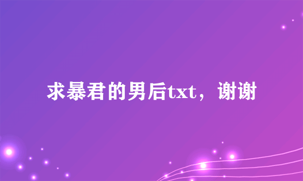 求暴君的男后txt，谢谢