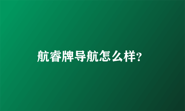 航睿牌导航怎么样？