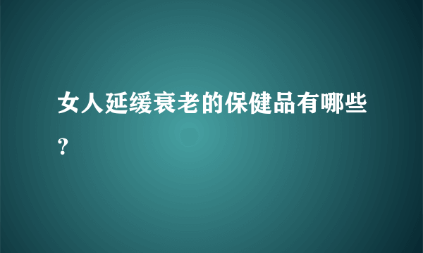 女人延缓衰老的保健品有哪些？