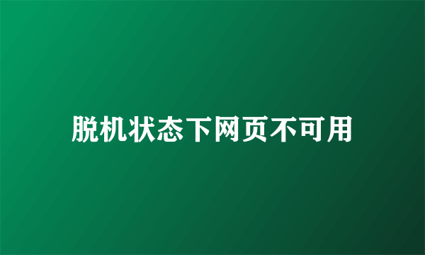 脱机状态下网页不可用