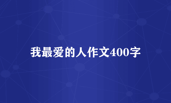 我最爱的人作文400字