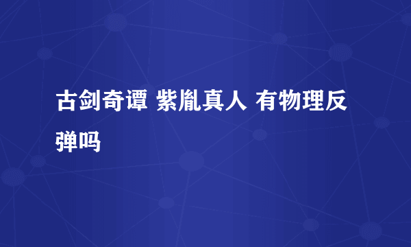 古剑奇谭 紫胤真人 有物理反弹吗