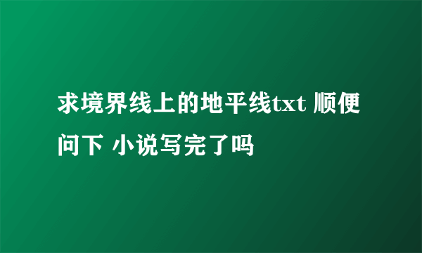 求境界线上的地平线txt 顺便问下 小说写完了吗