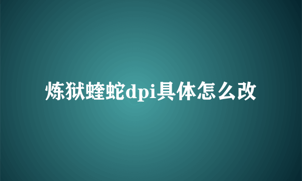 炼狱蝰蛇dpi具体怎么改