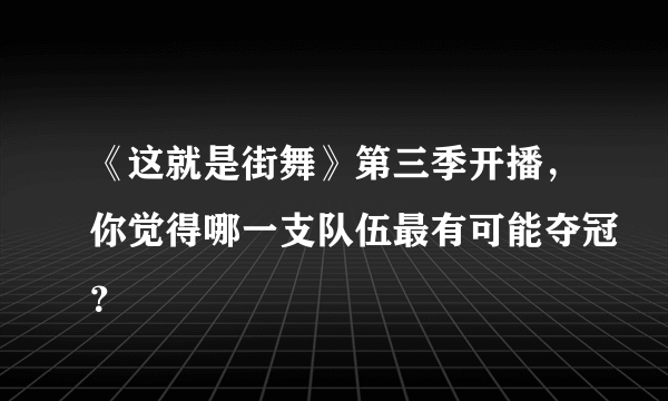 《这就是街舞》第三季开播，你觉得哪一支队伍最有可能夺冠？