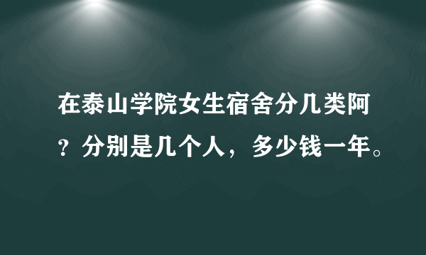 在泰山学院女生宿舍分几类阿？分别是几个人，多少钱一年。