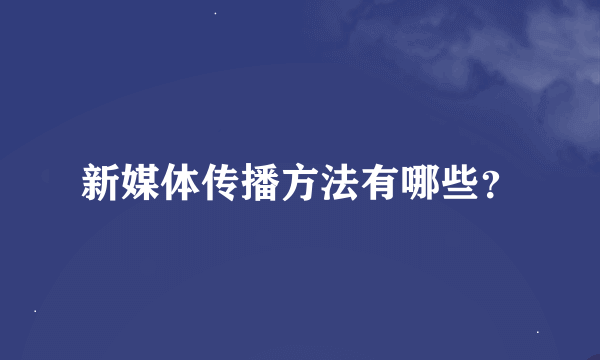 新媒体传播方法有哪些？