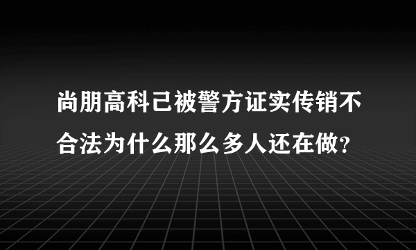 尚朋高科己被警方证实传销不合法为什么那么多人还在做？