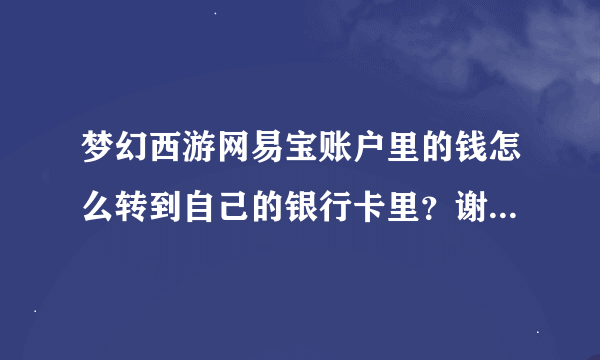 梦幻西游网易宝账户里的钱怎么转到自己的银行卡里？谢谢了，大神帮忙啊