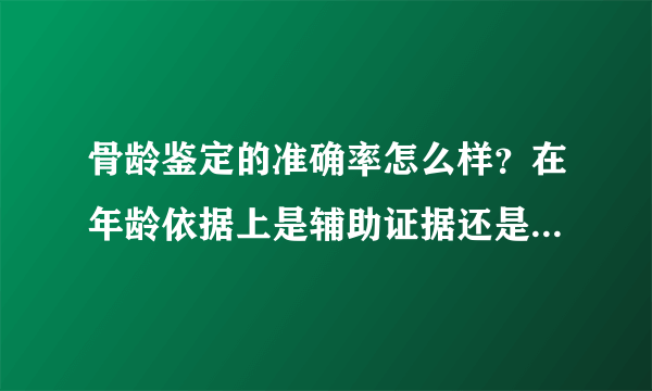 骨龄鉴定的准确率怎么样？在年龄依据上是辅助证据还是最准确的证据？