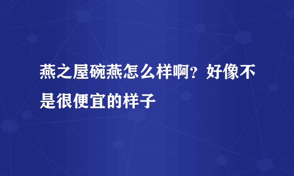 燕之屋碗燕怎么样啊？好像不是很便宜的样子