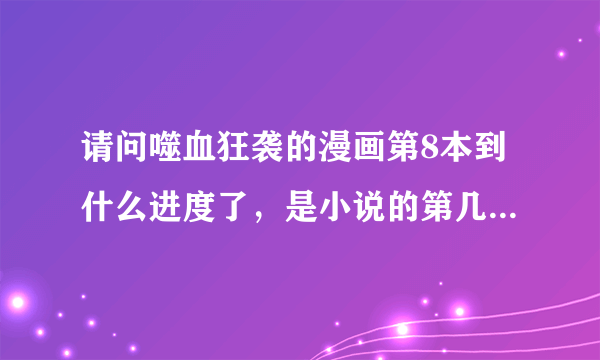 请问噬血狂袭的漫画第8本到什么进度了，是小说的第几本内容？