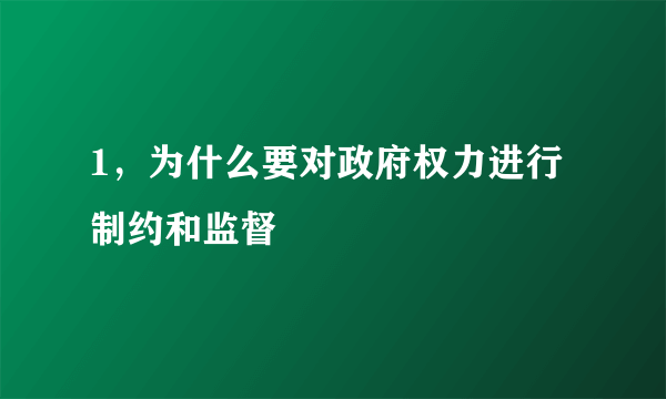 1，为什么要对政府权力进行制约和监督