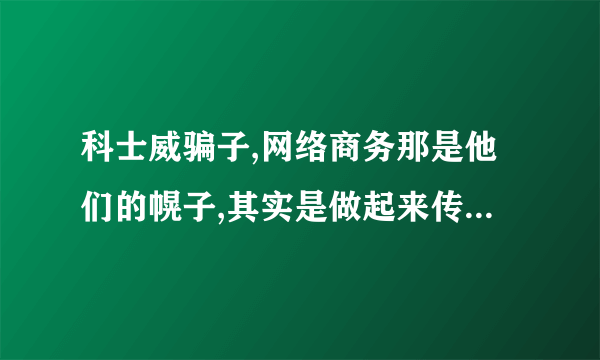 科士威骗子,网络商务那是他们的幌子,其实是做起来传销的大家小心