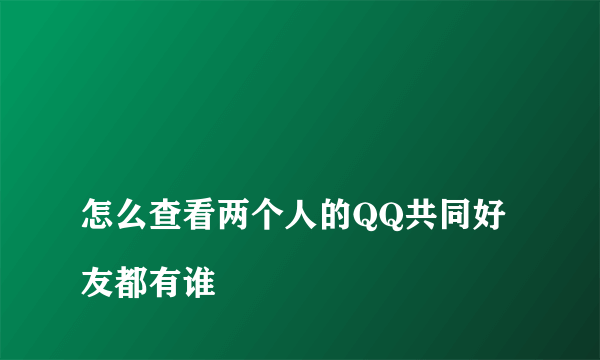 
怎么查看两个人的QQ共同好友都有谁
