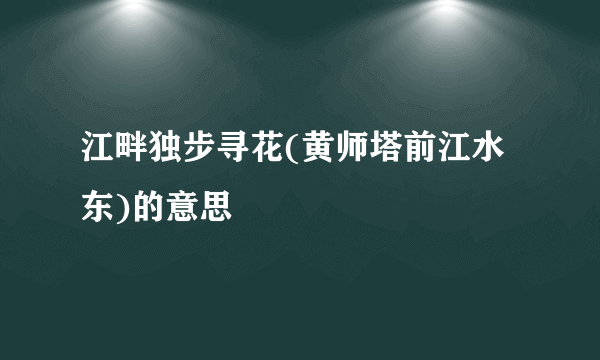 江畔独步寻花(黄师塔前江水东)的意思