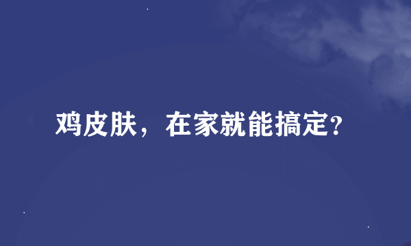 鸡皮肤，在家就能搞定？