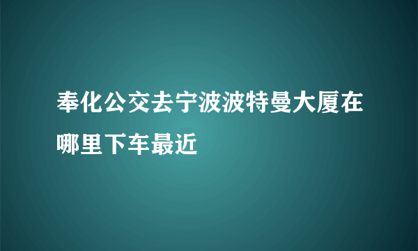 奉化公交去宁波波特曼大厦在哪里下车最近