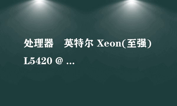 处理器	英特尔 Xeon(至强) L5420 @ 2.50GHz 四核 速度	2.50 GHz