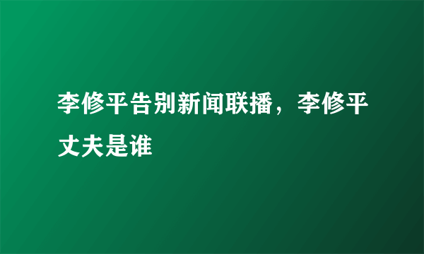 李修平告别新闻联播，李修平丈夫是谁