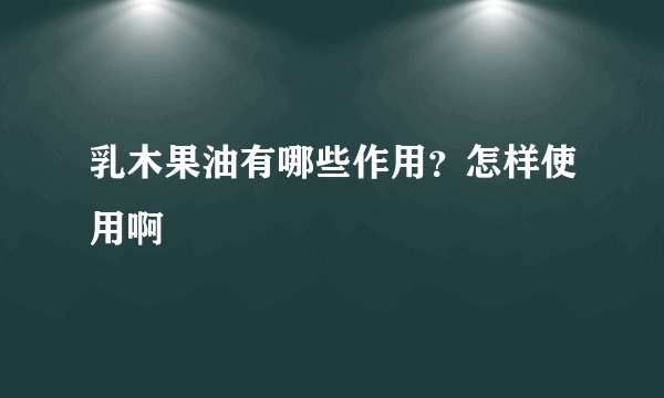 乳木果油有哪些作用？怎样使用啊