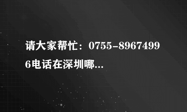 请大家帮忙：0755-89674996电话在深圳哪里？他每天晚上12点后打骚扰电话，帮帮忙查一查。