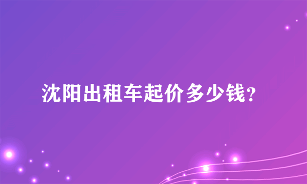 沈阳出租车起价多少钱？