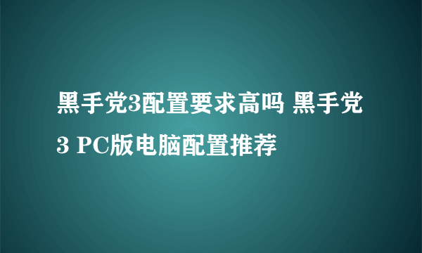 黑手党3配置要求高吗 黑手党3 PC版电脑配置推荐