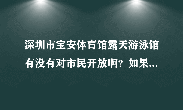 深圳市宝安体育馆露天游泳馆有没有对市民开放啊？如果有开放，是几点到几点啊？