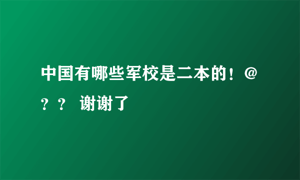 中国有哪些军校是二本的！@？？ 谢谢了