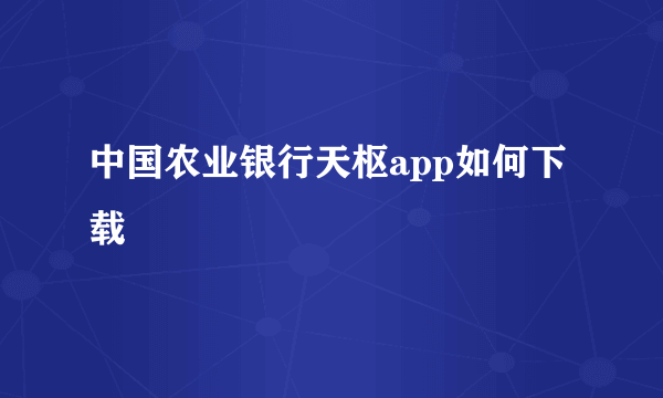 中国农业银行天枢app如何下载