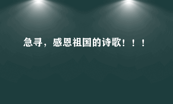 急寻，感恩祖国的诗歌！！！