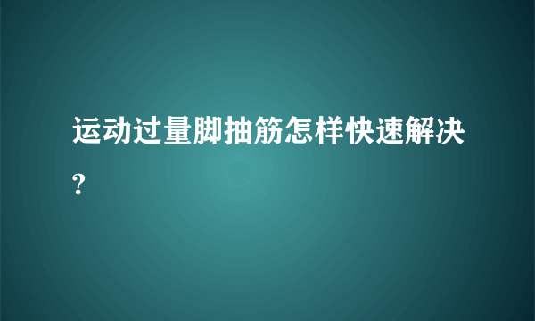 运动过量脚抽筋怎样快速解决?