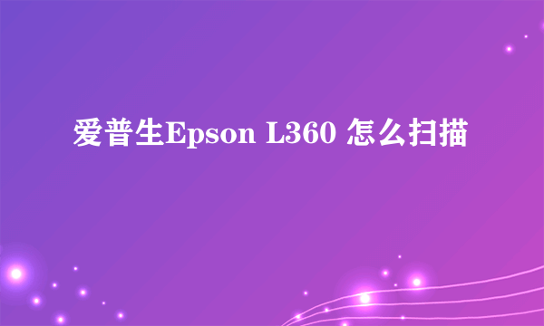 爱普生Epson L360 怎么扫描