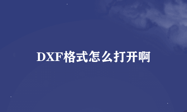 DXF格式怎么打开啊