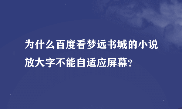 为什么百度看梦远书城的小说放大字不能自适应屏幕？