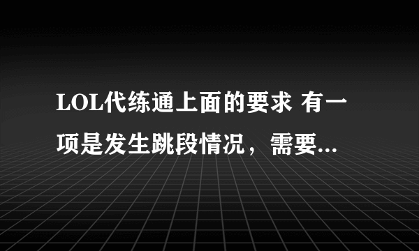 LOL代练通上面的要求 有一项是发生跳段情况，需要补偿3场净胜否则不结算0撤销。 这是 什么意思？