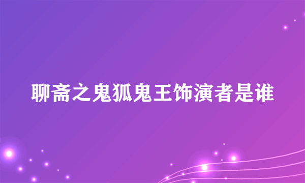 聊斋之鬼狐鬼王饰演者是谁