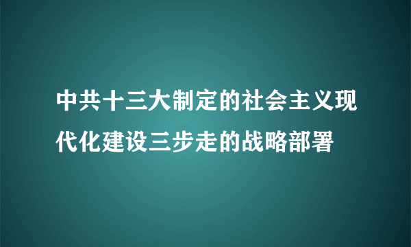 中共十三大制定的社会主义现代化建设三步走的战略部署