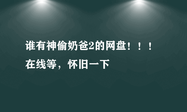 谁有神偷奶爸2的网盘！！！在线等，怀旧一下