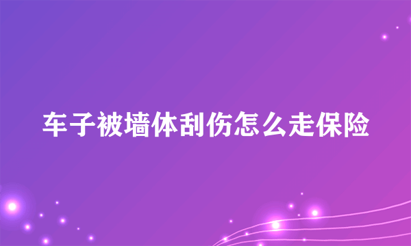 车子被墙体刮伤怎么走保险