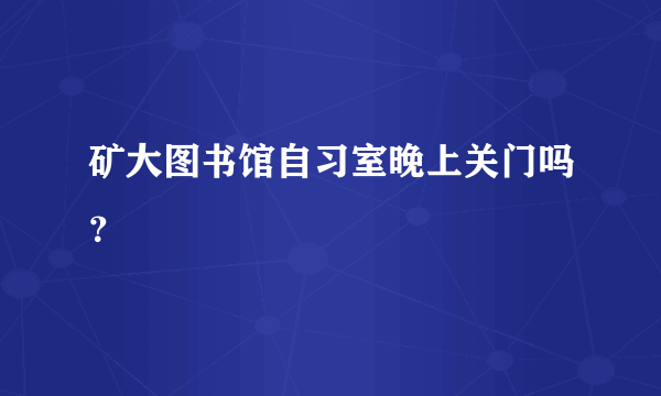 矿大图书馆自习室晚上关门吗？