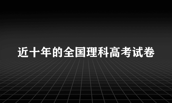 近十年的全国理科高考试卷