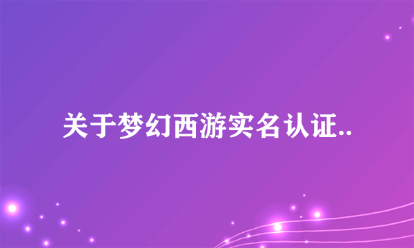 关于梦幻西游实名认证..