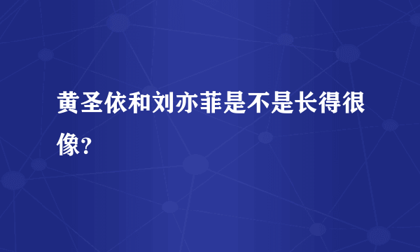 黄圣依和刘亦菲是不是长得很像？