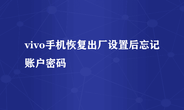 vivo手机恢复出厂设置后忘记账户密码