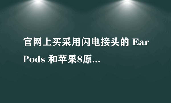 官网上买采用闪电接头的 EarPods 和苹果8原厂耳机一样吗