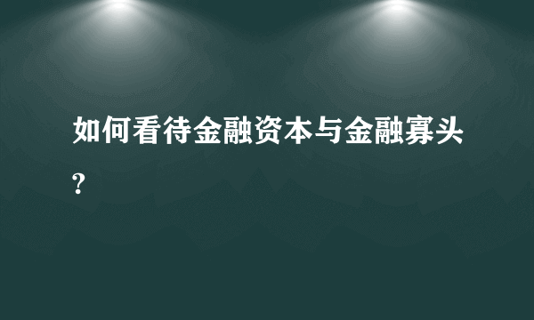 如何看待金融资本与金融寡头?